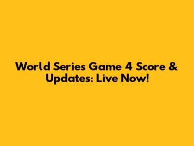 World Series Game 4 Score & Updates: Live Now!