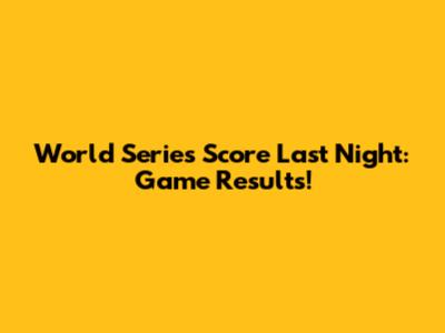 World Series Score Last Night: Game Results!