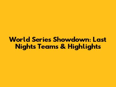 World Series Showdown: Last Night's Teams & Highlights