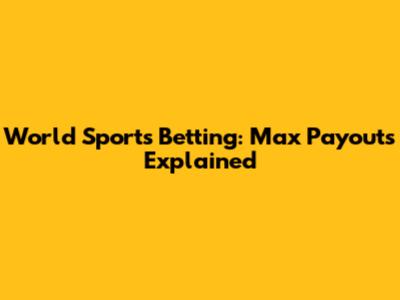World Sports Betting: Max Payouts Explained