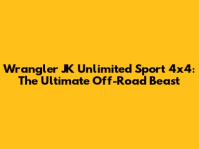 Wrangler JK Unlimited Sport 4x4: The Ultimate Off-Road Beast