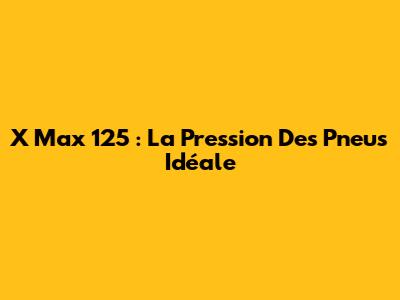 X Max 125 : La Pression Des Pneus Idéale