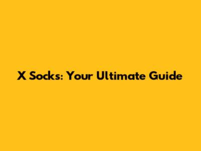 X Socks: Your Ultimate Guide
