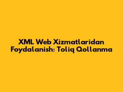 XML Web Xizmatlaridan Foydalanish: To'liq Qo'llanma