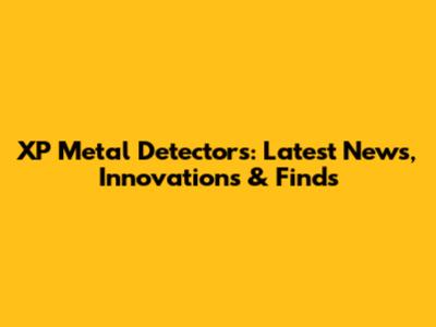 XP Metal Detectors: Latest News, Innovations & Finds