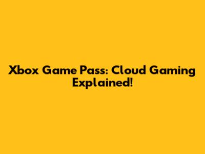 Xbox Game Pass: Cloud Gaming Explained!
