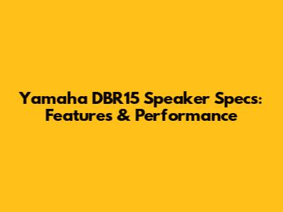 Yamaha DBR15 Speaker Specs: Features & Performance
