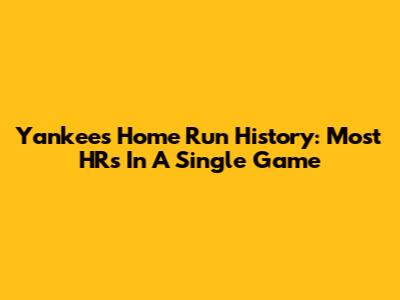 Yankees' Home Run History: Most HRs In A Single Game