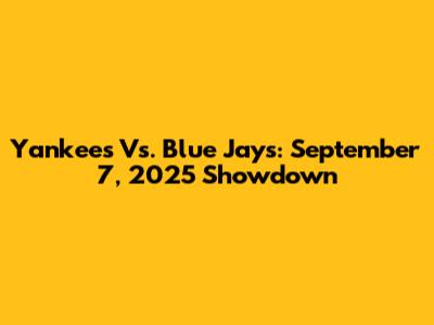 Yankees Vs. Blue Jays: September 7, 2025 Showdown