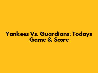 Yankees Vs. Guardians: Today's Game & Score