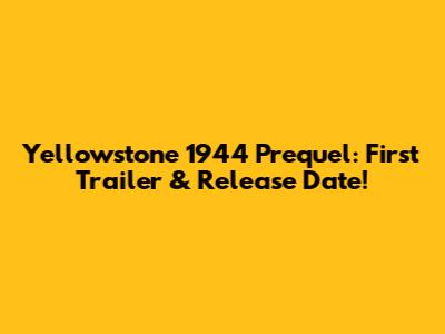 Yellowstone 1944 Prequel: First Trailer & Release Date!