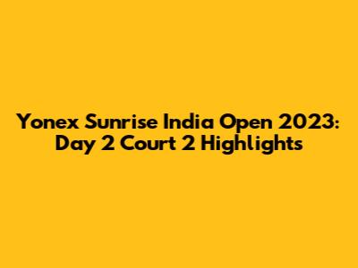 Yonex Sunrise India Open 2023: Day 2 Court 2 Highlights