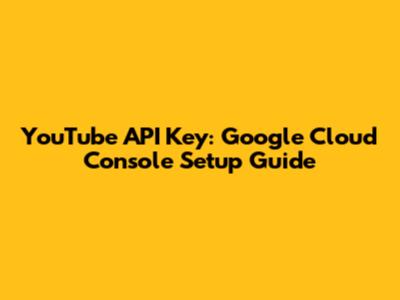 YouTube API Key: Google Cloud Console Setup Guide