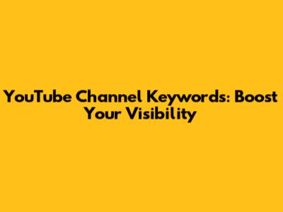 YouTube Channel Keywords: Boost Your Visibility