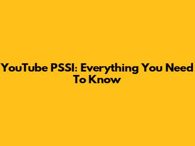 YouTube PSSI: Everything You Need To Know
