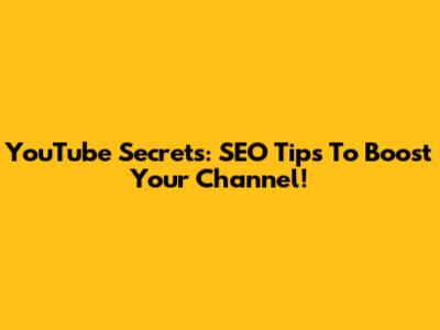 YouTube Secrets: SEO Tips To Boost Your Channel!