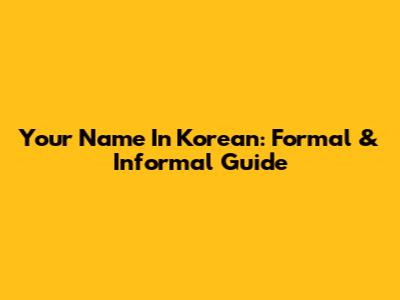Your Name In Korean: Formal & Informal Guide