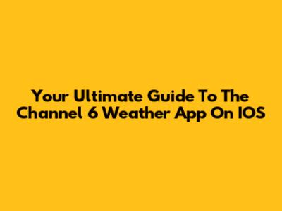 Your Ultimate Guide To The Channel 6 Weather App On IOS