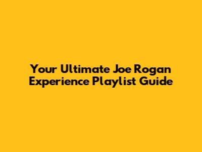 Your Ultimate Joe Rogan Experience Playlist Guide