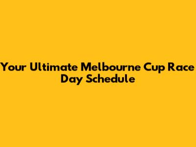 Your Ultimate Melbourne Cup Race Day Schedule