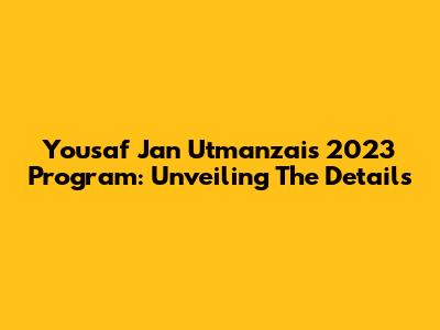 Yousaf Jan Utmanzai's 2023 Program: Unveiling The Details