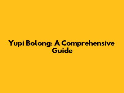 Yupi Bolong: A Comprehensive Guide