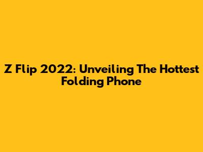 Z Flip 2022: Unveiling The Hottest Folding Phone