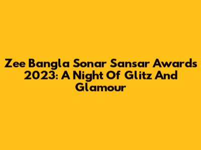 Zee Bangla Sonar Sansar Awards 2023: A Night Of Glitz And Glamour