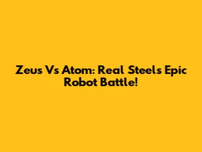 Zeus Vs Atom: Real Steel's Epic Robot Battle!