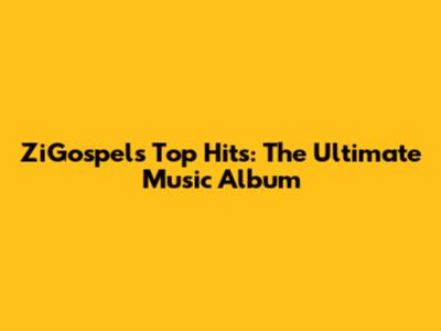 ZiGospel's Top Hits: The Ultimate Music Album