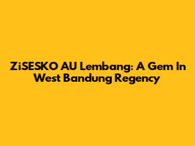ZiSESKO AU Lembang: A Gem In West Bandung Regency