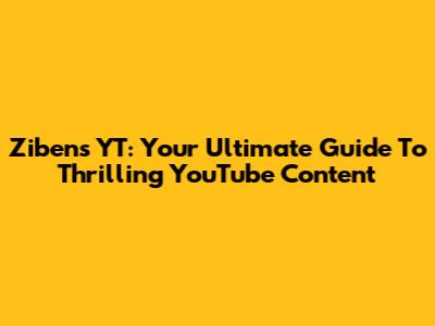 Zibens YT: Your Ultimate Guide To Thrilling YouTube Content
