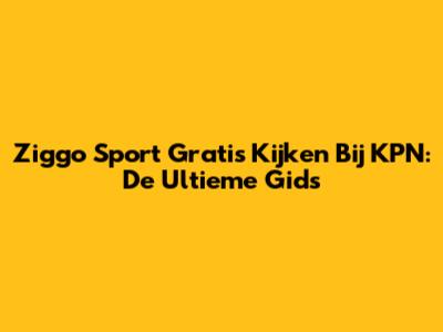 Ziggo Sport Gratis Kijken Bij KPN: De Ultieme Gids