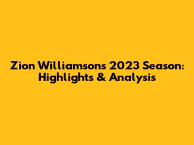 Zion Williamson's 2023 Season: Highlights & Analysis