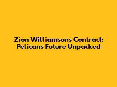 Zion Williamson's Contract: Pelicans' Future Unpacked
