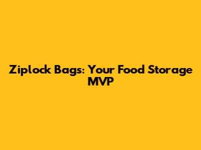 Ziplock Bags: Your Food Storage MVP