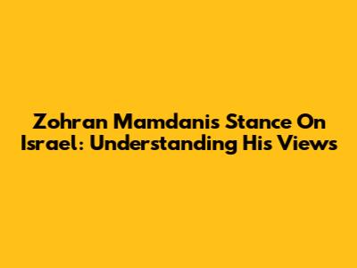 Zohran Mamdani's Stance On Israel: Understanding His Views