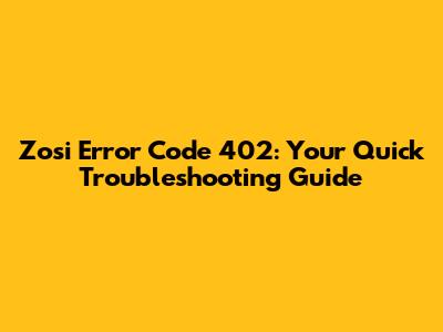 Zosi Error Code 402: Your Quick Troubleshooting Guide